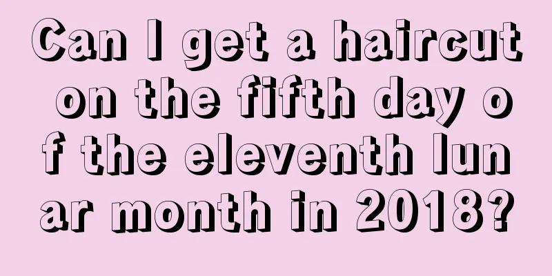 Can I get a haircut on the fifth day of the eleventh lunar month in 2018?