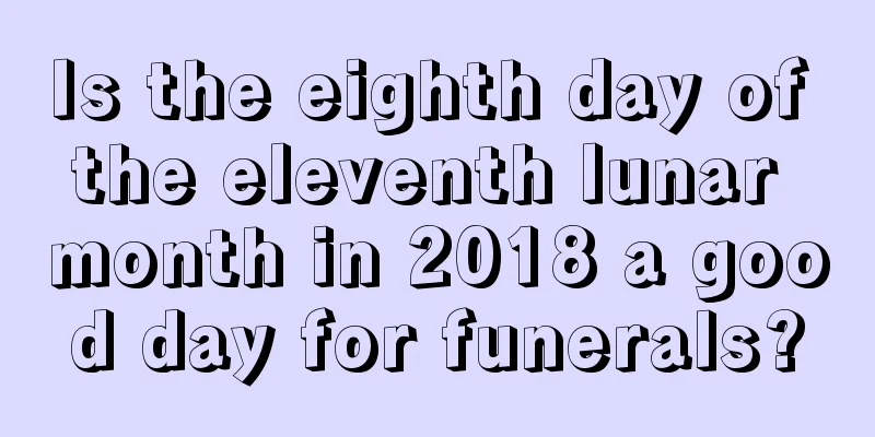 Is the eighth day of the eleventh lunar month in 2018 a good day for funerals?
