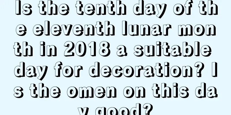 Is the tenth day of the eleventh lunar month in 2018 a suitable day for decoration? Is the omen on this day good?
