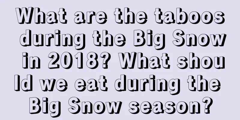 What are the taboos during the Big Snow in 2018? What should we eat during the Big Snow season?