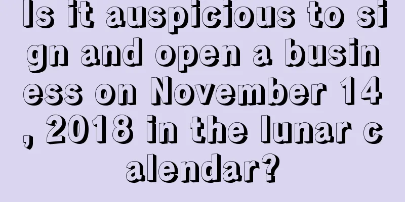 Is it auspicious to sign and open a business on November 14, 2018 in the lunar calendar?