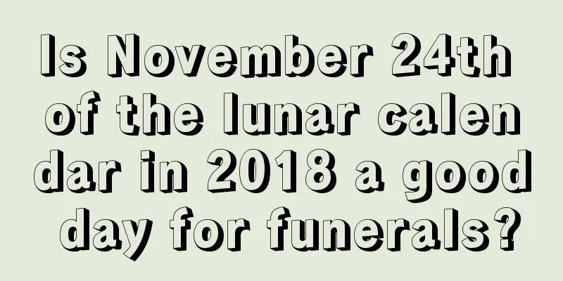 Is November 24th of the lunar calendar in 2018 a good day for funerals?