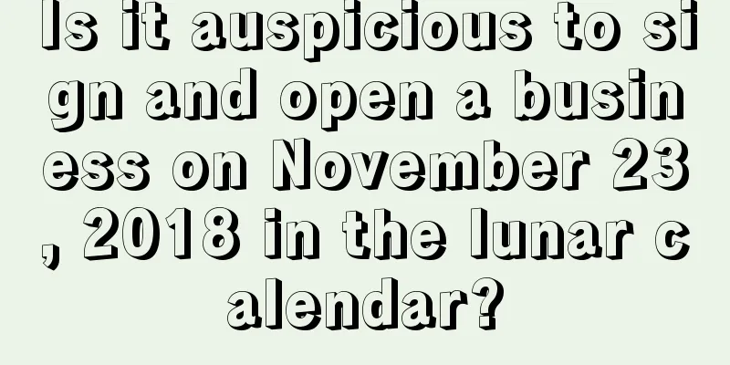 Is it auspicious to sign and open a business on November 23, 2018 in the lunar calendar?