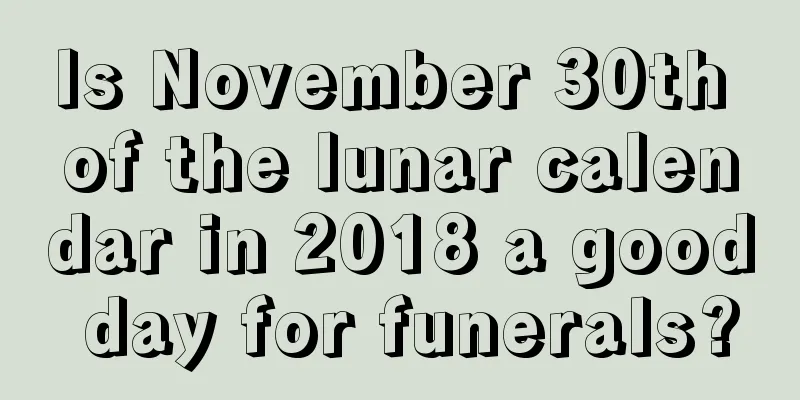 Is November 30th of the lunar calendar in 2018 a good day for funerals?