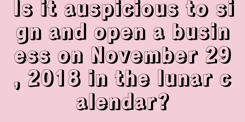 Is it auspicious to sign and open a business on November 29, 2018 in the lunar calendar?