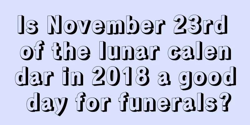 Is November 23rd of the lunar calendar in 2018 a good day for funerals?