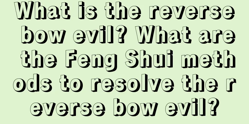 What is the reverse bow evil? What are the Feng Shui methods to resolve the reverse bow evil?