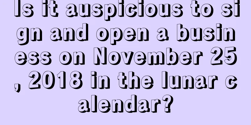 Is it auspicious to sign and open a business on November 25, 2018 in the lunar calendar?