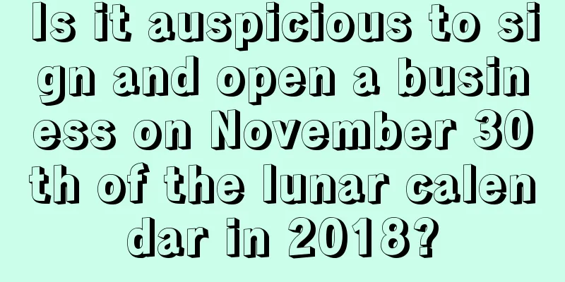 Is it auspicious to sign and open a business on November 30th of the lunar calendar in 2018?