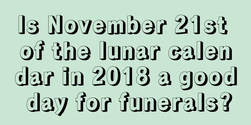 Is November 21st of the lunar calendar in 2018 a good day for funerals?