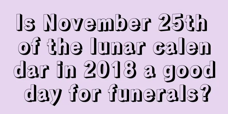 Is November 25th of the lunar calendar in 2018 a good day for funerals?