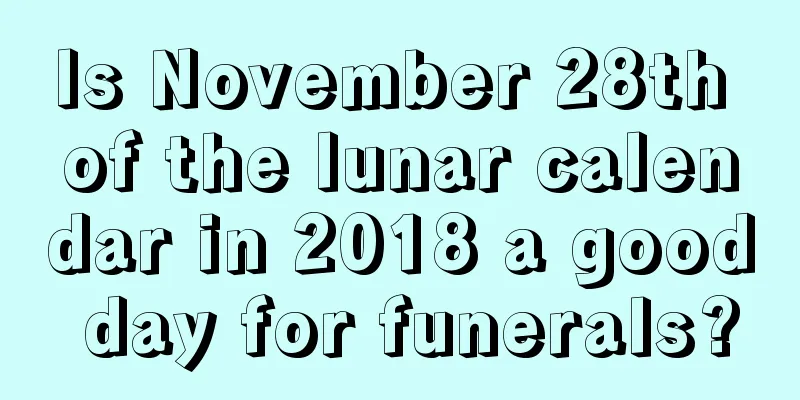 Is November 28th of the lunar calendar in 2018 a good day for funerals?