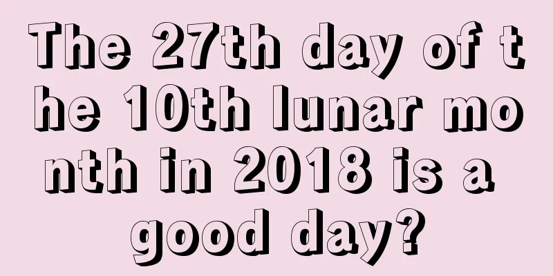 The 27th day of the 10th lunar month in 2018 is a good day?
