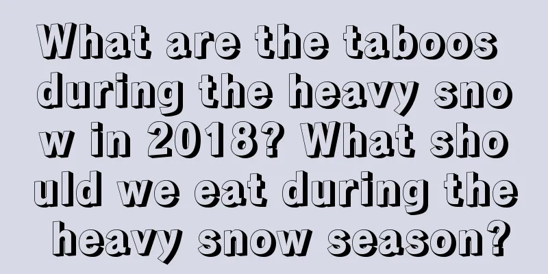 What are the taboos during the heavy snow in 2018? What should we eat during the heavy snow season?
