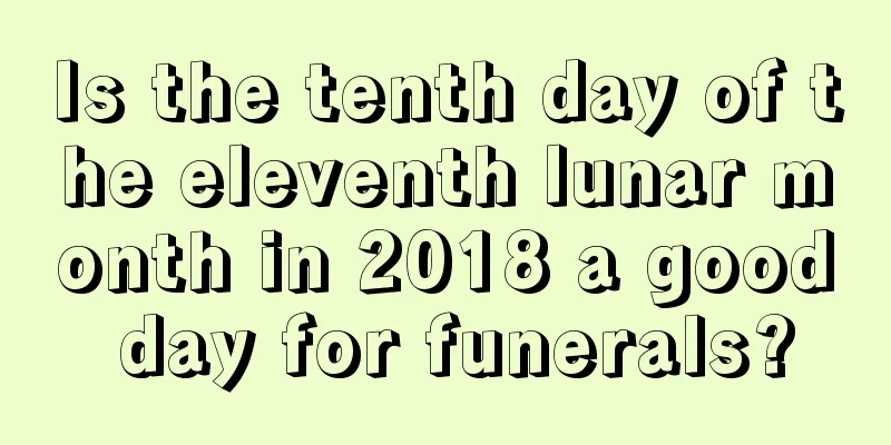 Is the tenth day of the eleventh lunar month in 2018 a good day for funerals?