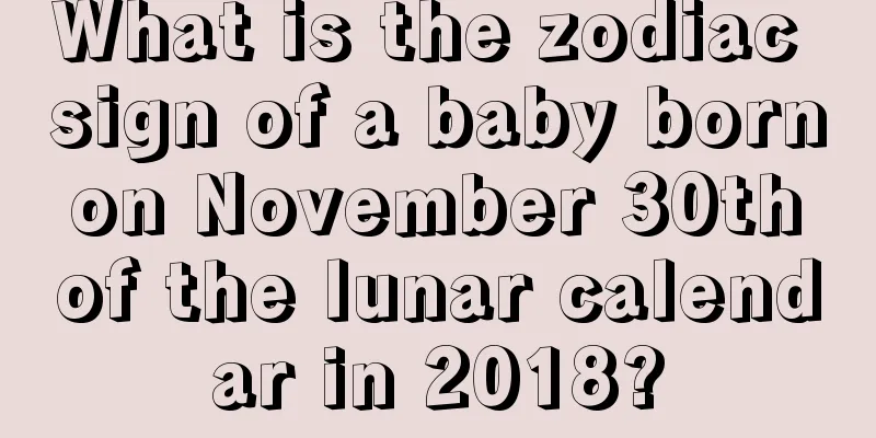 What is the zodiac sign of a baby born on November 30th of the lunar calendar in 2018?