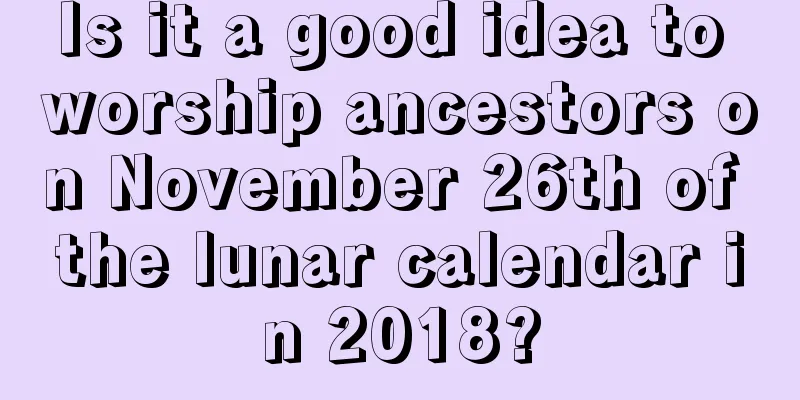 Is it a good idea to worship ancestors on November 26th of the lunar calendar in 2018?