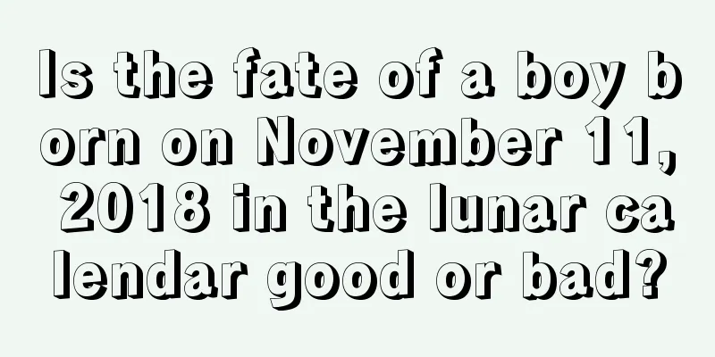 Is the fate of a boy born on November 11, 2018 in the lunar calendar good or bad?