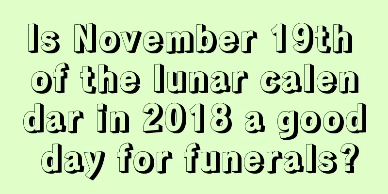 Is November 19th of the lunar calendar in 2018 a good day for funerals?