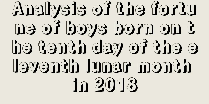 Analysis of the fortune of boys born on the tenth day of the eleventh lunar month in 2018