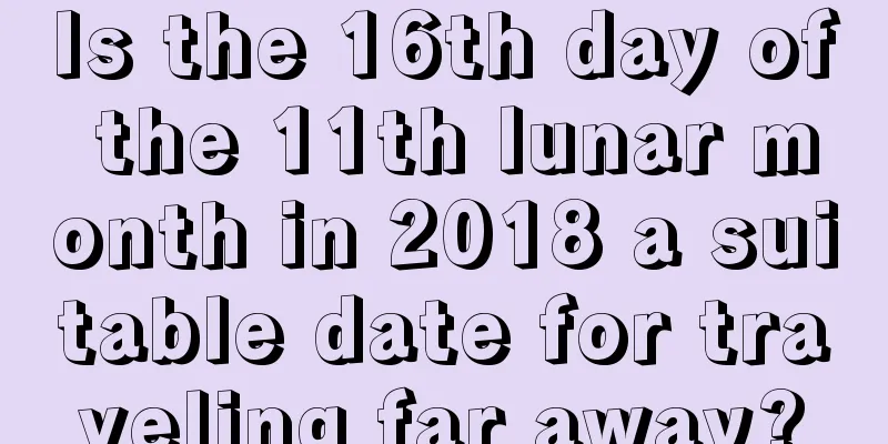Is the 16th day of the 11th lunar month in 2018 a suitable date for traveling far away?