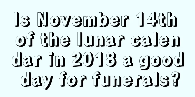 Is November 14th of the lunar calendar in 2018 a good day for funerals?