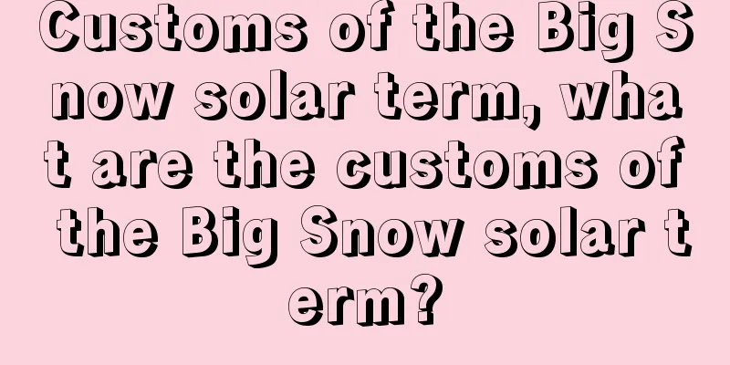 Customs of the Big Snow solar term, what are the customs of the Big Snow solar term?