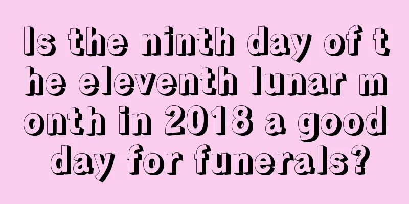 Is the ninth day of the eleventh lunar month in 2018 a good day for funerals?