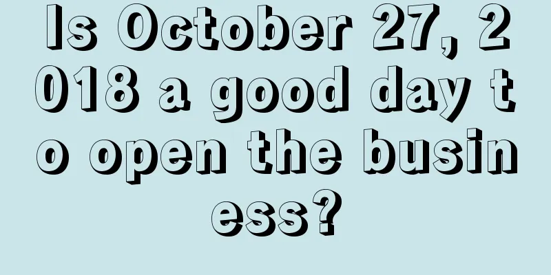 Is October 27, 2018 a good day to open the business?