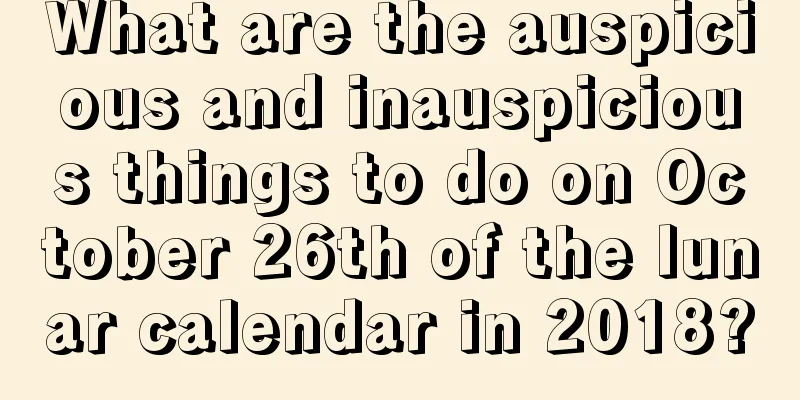 What are the auspicious and inauspicious things to do on October 26th of the lunar calendar in 2018?