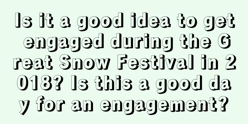 Is it a good idea to get engaged during the Great Snow Festival in 2018? Is this a good day for an engagement?