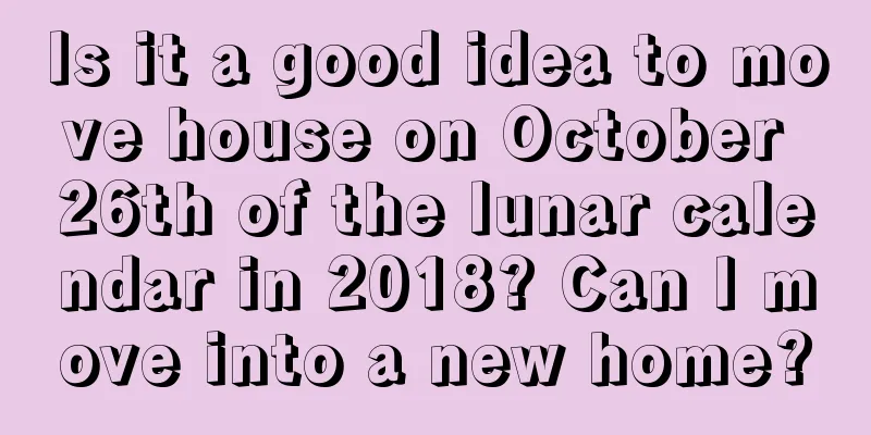 Is it a good idea to move house on October 26th of the lunar calendar in 2018? Can I move into a new home?