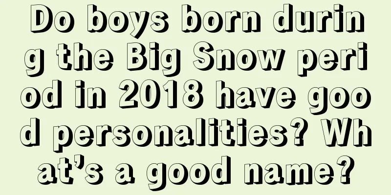 Do boys born during the Big Snow period in 2018 have good personalities? What’s a good name?
