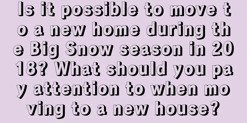 Is it possible to move to a new home during the Big Snow season in 2018? What should you pay attention to when moving to a new house?
