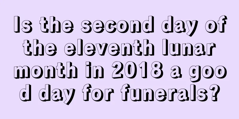 Is the second day of the eleventh lunar month in 2018 a good day for funerals?
