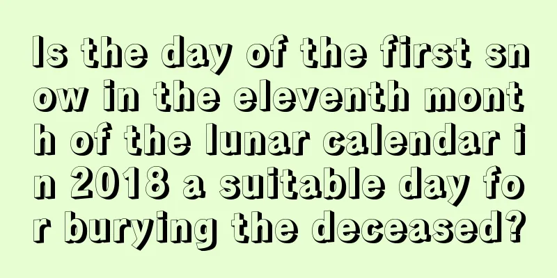 Is the day of the first snow in the eleventh month of the lunar calendar in 2018 a suitable day for burying the deceased?