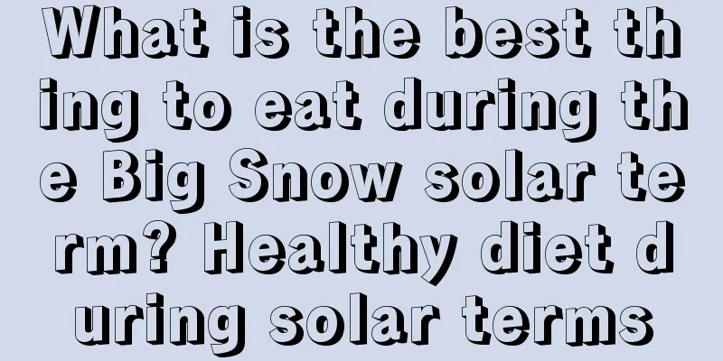 What is the best thing to eat during the Big Snow solar term? Healthy diet during solar terms