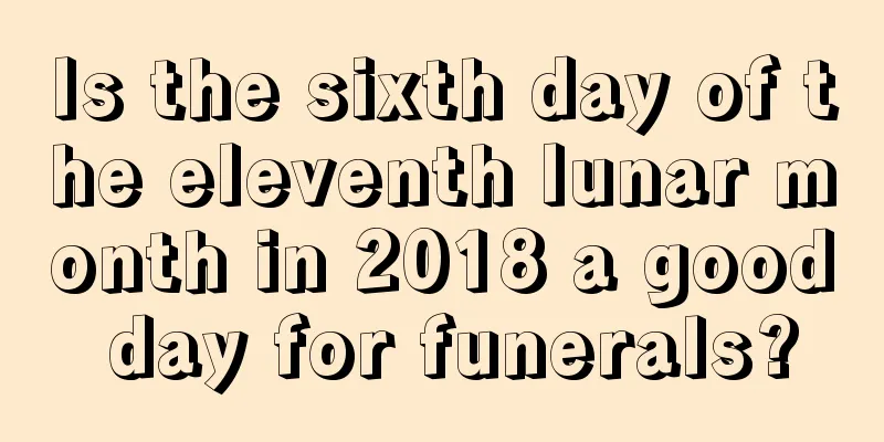 Is the sixth day of the eleventh lunar month in 2018 a good day for funerals?
