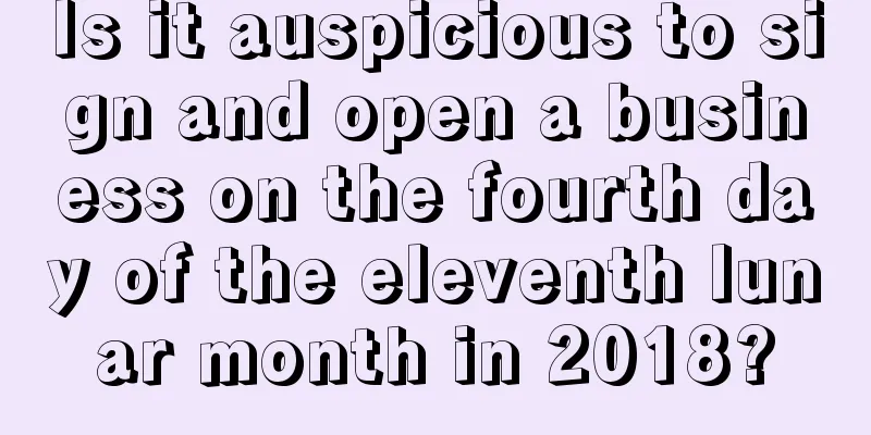 Is it auspicious to sign and open a business on the fourth day of the eleventh lunar month in 2018?