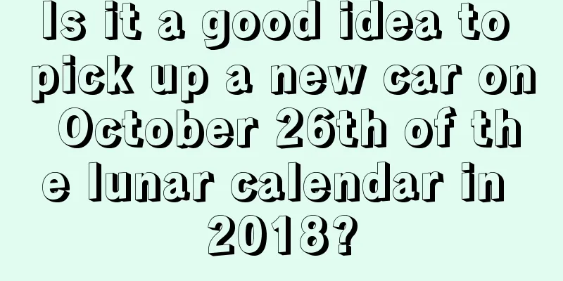 Is it a good idea to pick up a new car on October 26th of the lunar calendar in 2018?