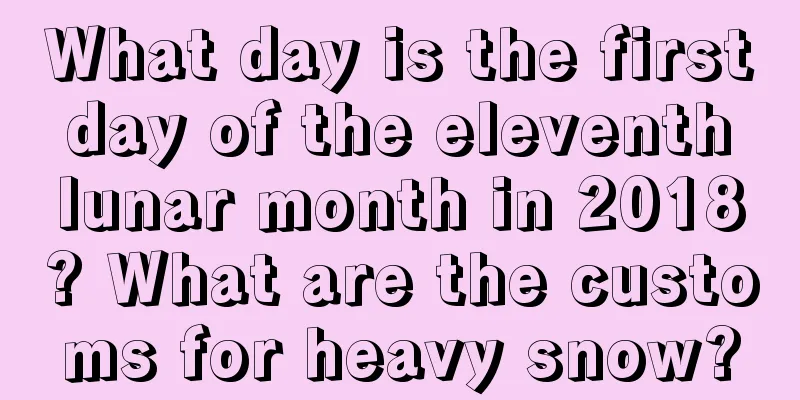 What day is the first day of the eleventh lunar month in 2018? What are the customs for heavy snow?