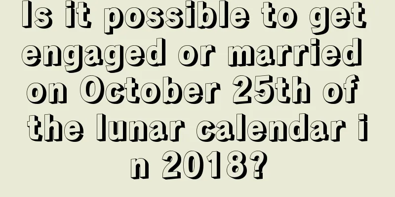 Is it possible to get engaged or married on October 25th of the lunar calendar in 2018?