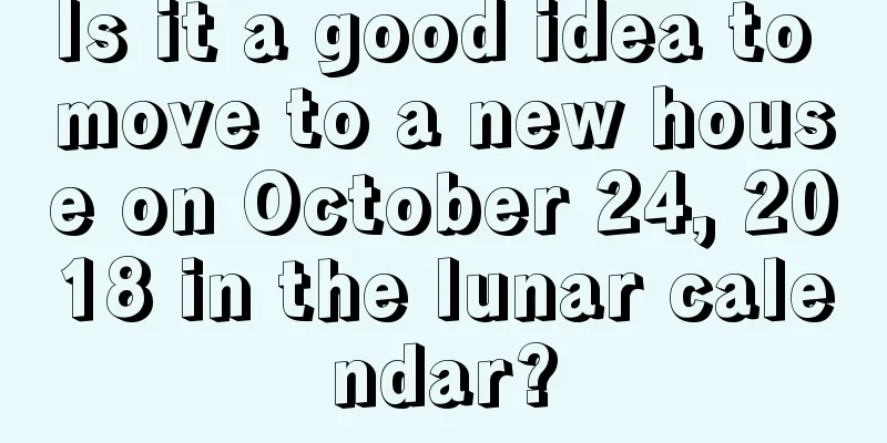 Is it a good idea to move to a new house on October 24, 2018 in the lunar calendar?