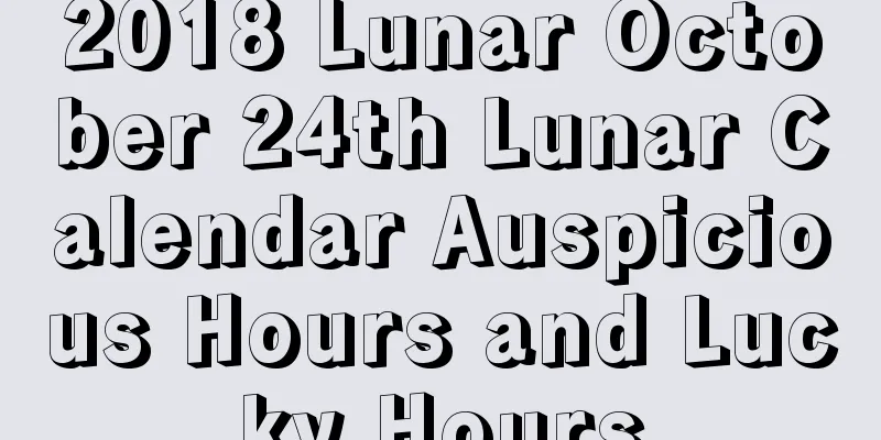 2018 Lunar October 24th Lunar Calendar Auspicious Hours and Lucky Hours