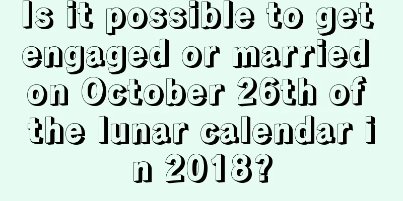 Is it possible to get engaged or married on October 26th of the lunar calendar in 2018?