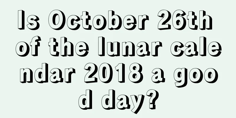 Is October 26th of the lunar calendar 2018 a good day?