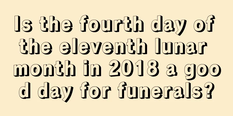 Is the fourth day of the eleventh lunar month in 2018 a good day for funerals?