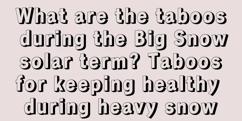 What are the taboos during the Big Snow solar term? Taboos for keeping healthy during heavy snow