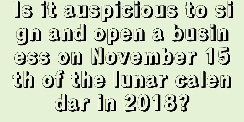 Is it auspicious to sign and open a business on November 15th of the lunar calendar in 2018?