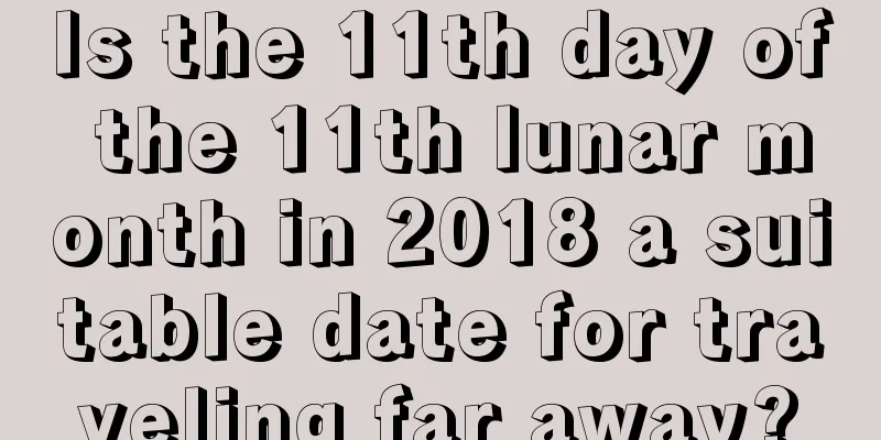 Is the 11th day of the 11th lunar month in 2018 a suitable date for traveling far away?